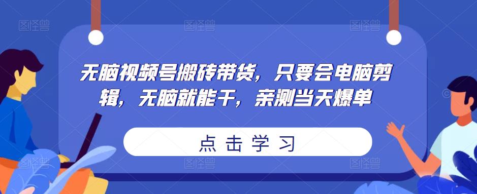 无脑视频号搬砖赚钱卖货，只要能够使用电脑编辑，没脑子就可以做，亲自测试当日出单副业项目。 - 严选资源大全 - 严选资源大全