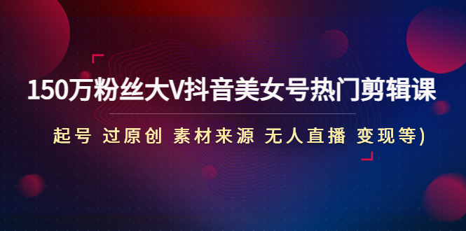 150万粉大V抖音女网红号受欢迎视频剪辑课(原料主要来源无人直播) - 严选资源大全 - 严选资源大全