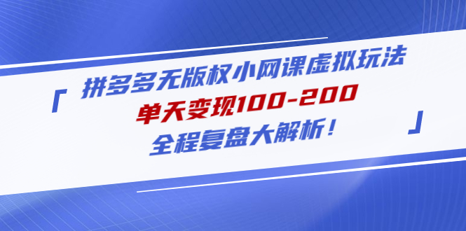 网赚教程拼多多没有版权小网络课程虚拟玩法，当日完成100-200，全线复盘大分析！ - 严选资源大全 - 严选资源大全