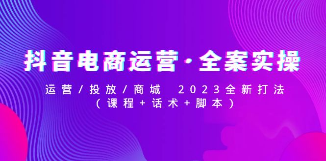 抖音直播带货运营·软装实际操作：运营/推广/商场2023新升级玩法（课程内容脚本） - 严选资源大全 - 严选资源大全