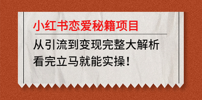 小红书恋爱秘笈项目，从引流到完成详细剖析，读完后可直接实践活动【实例教程材料】 - 严选资源大全 - 严选资源大全