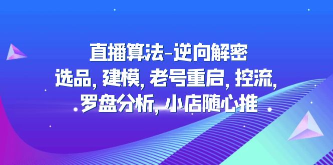 2023年直播间优化算法-反向破译：选款、模型、旧号重启、控流、风水罗盘分析，小店随意推送 - 严选资源大全 - 严选资源大全