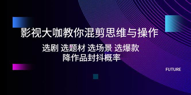 影视剧老板教你编辑思维和实际操作:选剧选主题，选情景，选爆品，减少作品抖动的概率 - 严选资源大全 - 严选资源大全