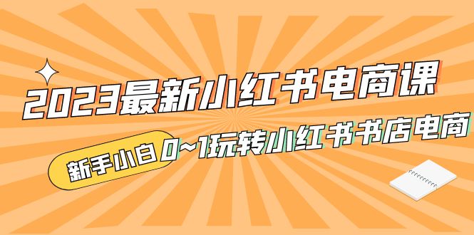 2023年全新小红书·电子商务课，新手入门从0~1轻松玩小红书图书店电子商务 - 严选资源大全 - 严选资源大全