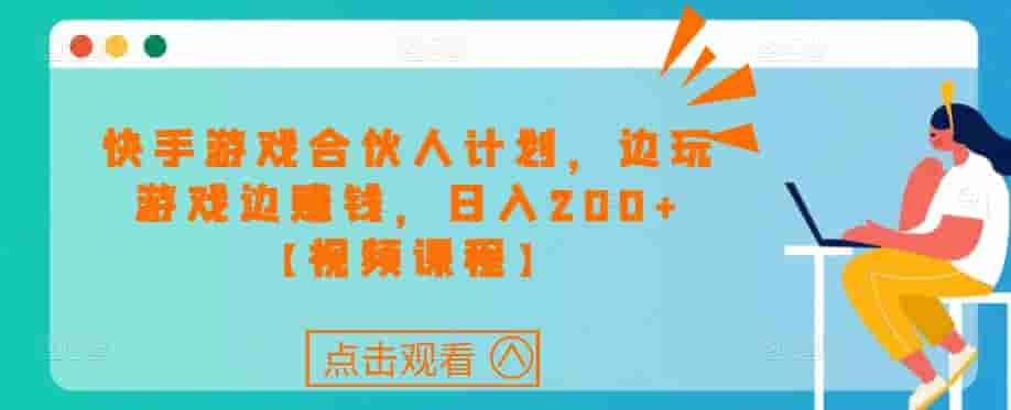 快手游戏合作伙伴计划新项目，边玩游戏边赚钱，日收入200[在线课程] - 严选资源大全 - 严选资源大全