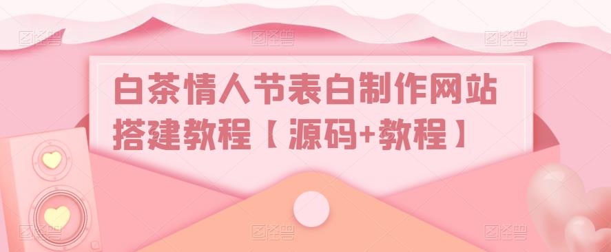 白牡丹茶七夕表白制作网页建设教程[源代码实例教程】 - 严选资源大全 - 严选资源大全