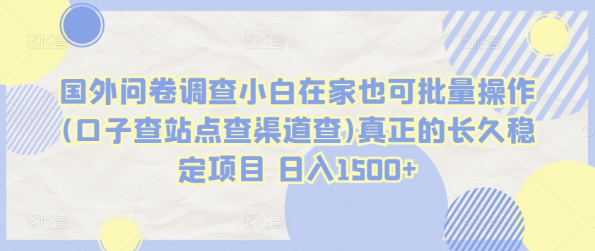 国外问卷调查小白在家也可批量操作(口子查站点查渠道查)真正的长久稳定项目 日入1500+ - 严选资源大全 - 严选资源大全