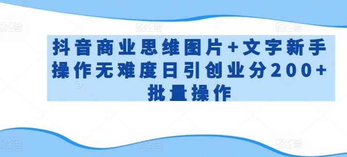 抖音商业思维图片+文字新手操作无难度日引创业分200+批量操作 - 严选资源大全 - 严选资源大全