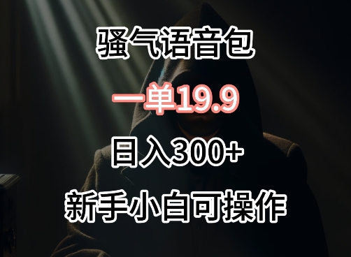 0成本卖骚气语音包，一单19.9.日入300+ - 严选资源大全 - 严选资源大全