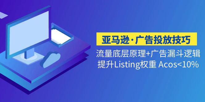 亚马逊·广告投放技巧流量底层+广告漏斗逻辑+提升Listing权重 Acos<10% - 严选资源大全 - 严选资源大全