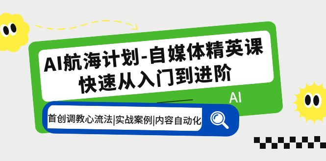 AI航海计划-自媒体精英课 入门到进阶 首创调教心流法|实战案例|内容自动化 - 严选资源大全 - 严选资源大全