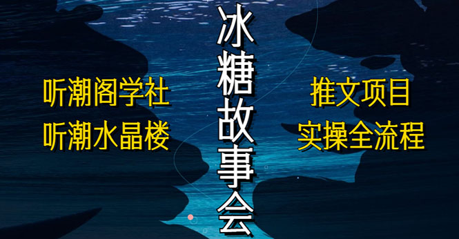 抖音冰糖故事会项目实操，小说推文项目实操全流程，简单粗暴！ - 严选资源大全 - 严选资源大全