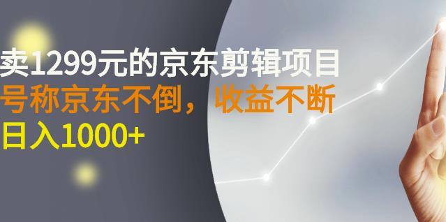 外面卖1299元的京东剪辑项目，号称京东不倒，收益不停止，日入1000+￼￼ - 严选资源大全 - 严选资源大全