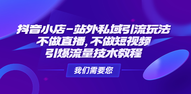 抖音小店-站外私域引流玩法：不做直播，不做短视频，引爆流量技术教程 - 严选资源大全 - 严选资源大全