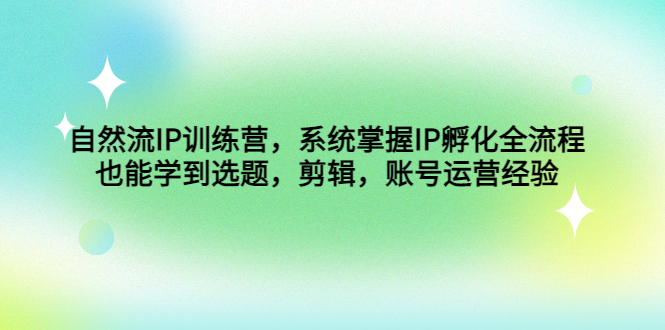 自然流IP训练营，系统掌握IP孵化全流程，也能学到选题，剪辑，账号运营经验 - 严选资源大全 - 严选资源大全