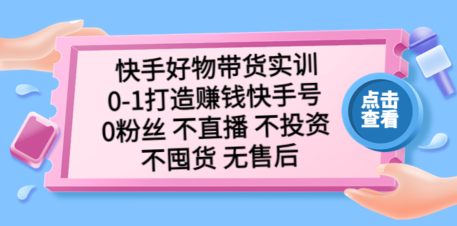 快手好物带货实训：0-1打造赚钱快手号 0粉丝 不直播 不投资 不囤货 无售后 - 严选资源大全 - 严选资源大全