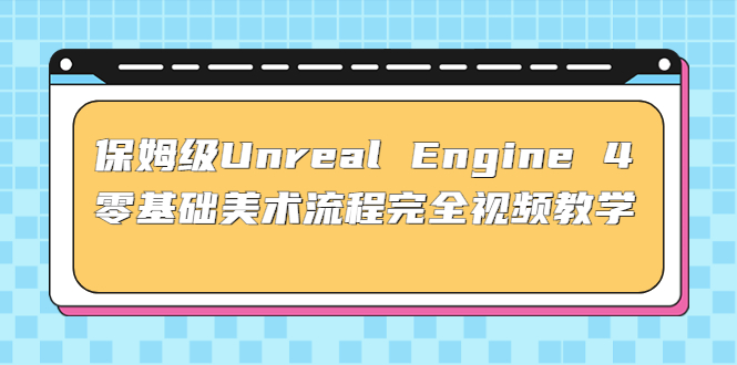 保姆级Unreal Engine 4 零基础美术流程完全视频教学(37节课+配套文件) - 严选资源大全 - 严选资源大全