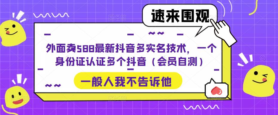 外面卖588最新抖音多实名技术，一个身份证认证多个抖音（会员自测） - 严选资源大全 - 严选资源大全