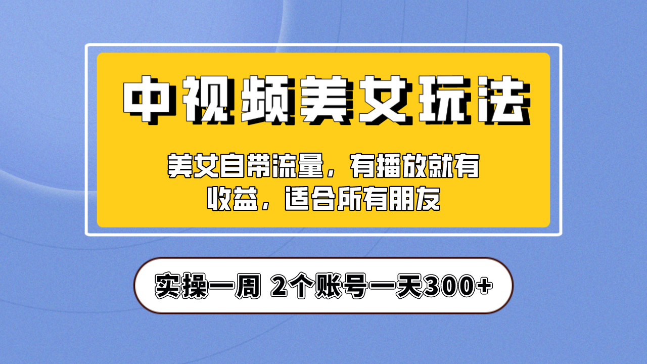 实操一天300+，【中视频美女号】项目拆解，保姆级教程助力你快速成单！ - 严选资源大全 - 严选资源大全