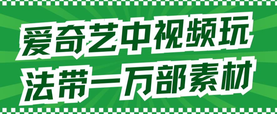 爱奇艺中视频玩法，不用担心版权问题（详情教程+一万部素材） - 严选资源大全 - 严选资源大全