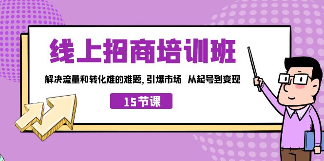 线上·招商培训班，解决流量和转化难的难题 引爆市场 从起号到变现（15节） - 严选资源大全 - 严选资源大全