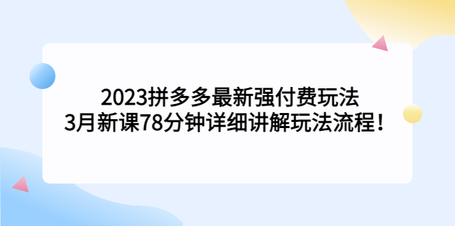 2023拼多多最新强付费玩法，3月新课​78分钟详细讲解玩法流程！ - 严选资源大全 - 严选资源大全