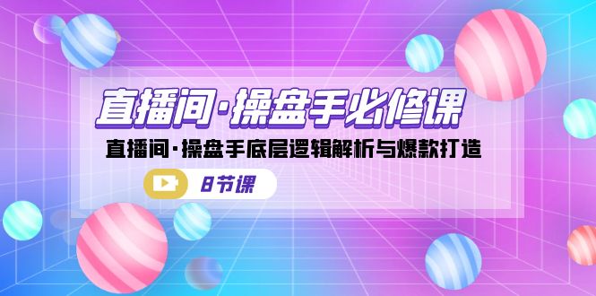 直播间·操盘手必修课：直播间·操盘手底层逻辑解析与爆款打造（8节课） - 严选资源大全 - 严选资源大全