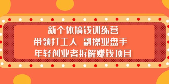 新个体搞钱训练营：带领打工人 副操业盘手 年轻创业者拆解赚钱项目 - 严选资源大全 - 严选资源大全