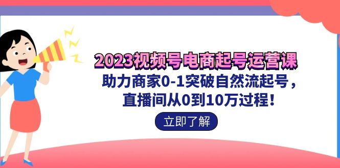 2023视频号-电商起号运营课 助力商家0-1突破自然流起号 直播间从0到10w过程 - 严选资源大全 - 严选资源大全