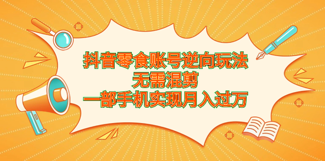 抖音零食账号逆向玩法，无需混剪，一部手机实现月入过万 - 严选资源大全 - 严选资源大全