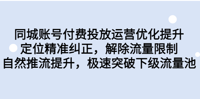 同城账号付费投放优化提升，定位精准纠正，解除流量限制，自然推流提… - 严选资源大全 - 严选资源大全