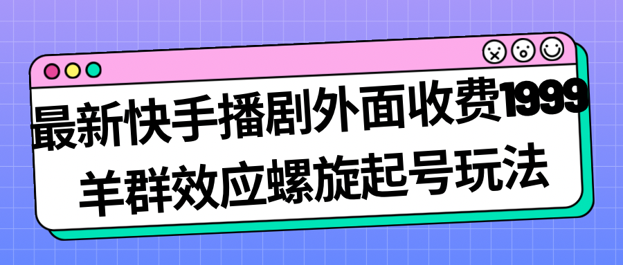 最新快手播剧外面收费1999羊群效应螺旋起号玩法配合流量日入几百完全没问题 - 严选资源大全 - 严选资源大全