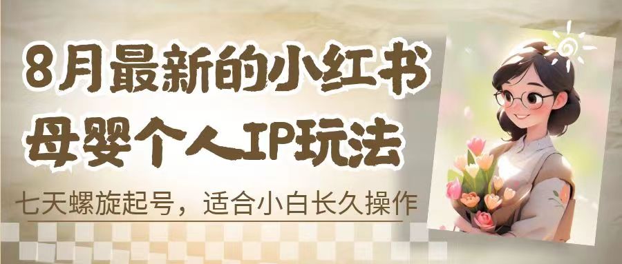 8月最新的小红书母婴个人IP玩法，七天螺旋起号 小白长久操作(附带全部教程) - 严选资源大全 - 严选资源大全