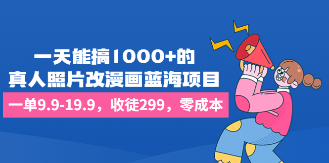 一天能搞1000+的，真人照片改漫画蓝海项目，一单9.9-19.9，收徒299，零成本 - 严选资源大全 - 严选资源大全