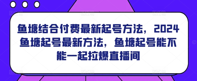 鱼塘结合付费最新起号方法，​2024鱼塘起号最新方法，鱼塘起号能不能一起拉爆直播间 - 严选资源大全 - 严选资源大全