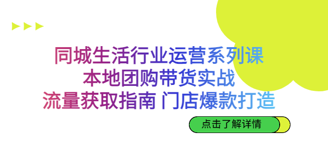 同城生活行业运营系列课：本地团购带货实战，流量获取指南 门店爆款打造 - 严选资源大全 - 严选资源大全