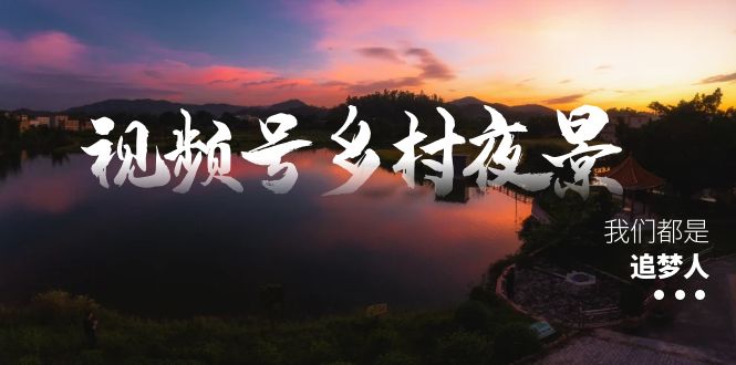 视频号乡村夜景治愈视频课程，一条龙实操玩法（教程+素材+软件） - 严选资源大全 - 严选资源大全