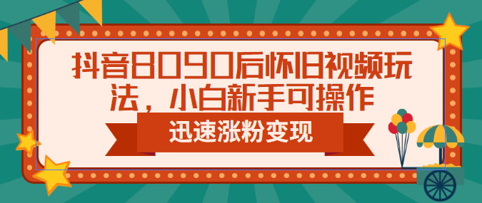 抖音8090后怀旧视频玩法，小白新手可操作，迅速涨粉变现（教程+素材） - 严选资源大全 - 严选资源大全