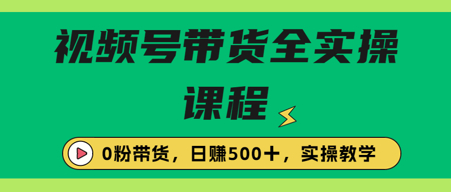 收费1980的视频号带货保姆级全实操教程，0粉带货 - 严选资源大全 - 严选资源大全