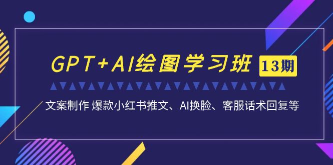 GPT+AI绘图学习班【第13期】 文案制作 爆款小红书推文、AI换脸、客服话术 - 严选资源大全 - 严选资源大全