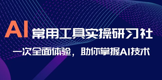 AI-常用工具实操研习社，一次全面体验，助你掌握AI技术 - 严选资源大全 - 严选资源大全