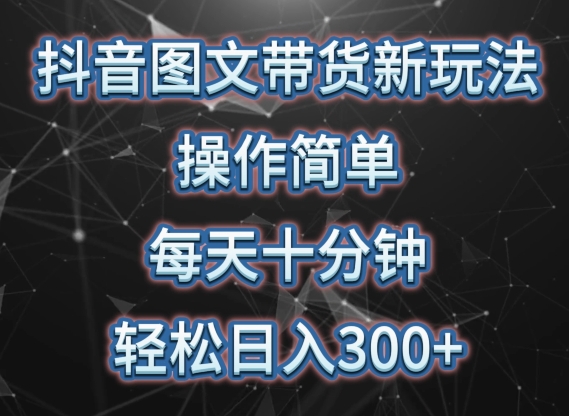 抖音图文带货新玩法， 操作简单，每天十分钟，轻松日入300+，可矩阵操作 - 严选资源大全 - 严选资源大全