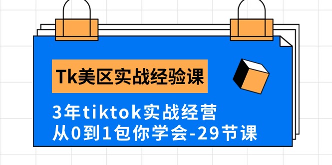 Tk美区实战经验课程分享，3年tiktok实战经营，从0到1包你学会（29节课） - 严选资源大全 - 严选资源大全