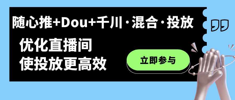 随心推+Dou+千川·混合·投放新玩法，优化直播间使投放更高效 - 严选资源大全 - 严选资源大全