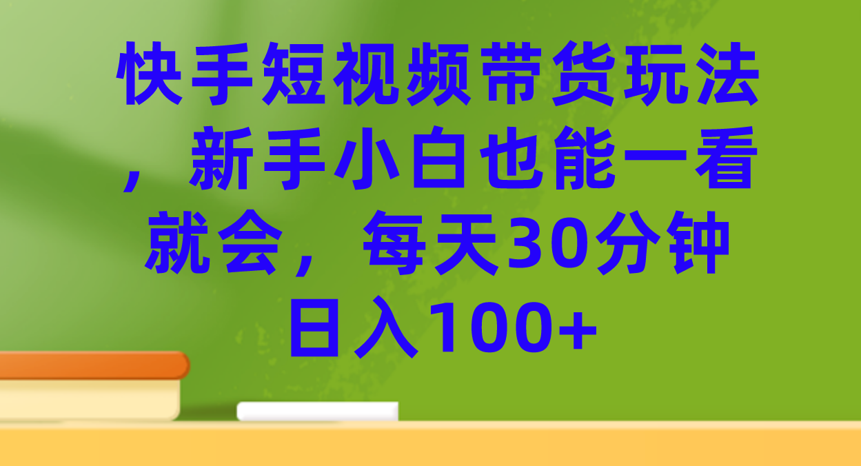 快手短视频带货玩法，新手小白也能一看就会，每天30分钟日入100+ - 严选资源大全 - 严选资源大全