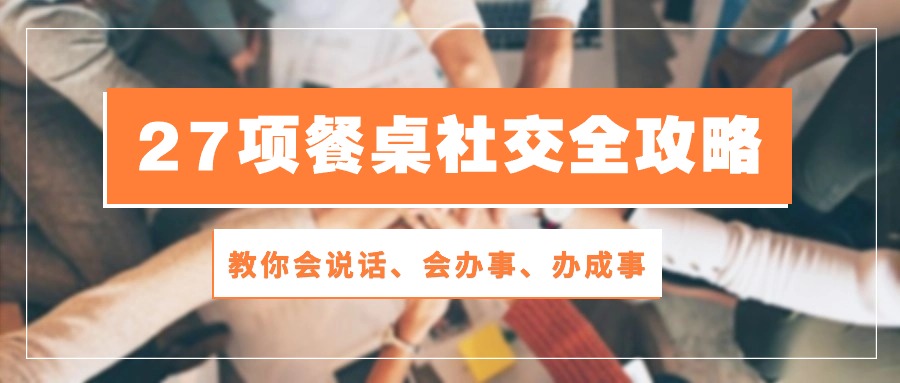 27项餐桌社交全攻略：教你会说话、会办事、办成事（28节高清无水印） - 严选资源大全 - 严选资源大全