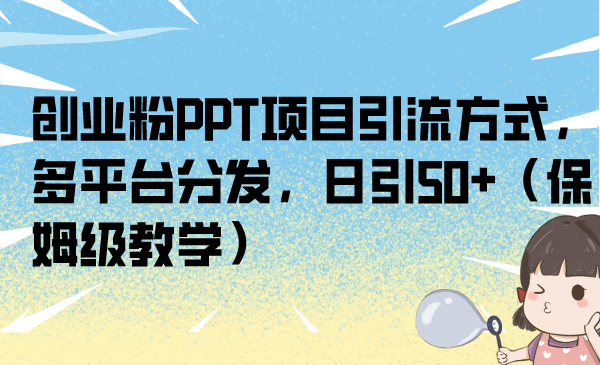 创业粉PPT项目引流方式，多平台分发，日引50+（保姆级教学） - 严选资源大全 - 严选资源大全