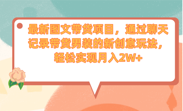 最新图文带货项目，通过聊天记录带货男装的新创意玩法，轻松实现月入2W+ - 严选资源大全 - 严选资源大全