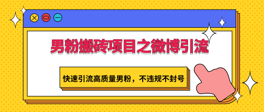 男粉搬砖项目之微博引流，快速引流高质量男粉，不违规不封号 - 严选资源大全 - 严选资源大全