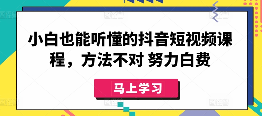 小白也能听懂的抖音短视频课程，方法不对 努力白费 - 严选资源大全 - 严选资源大全